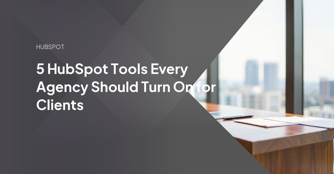5 HubSpot Tools Every Agency Should Turn On for Clients