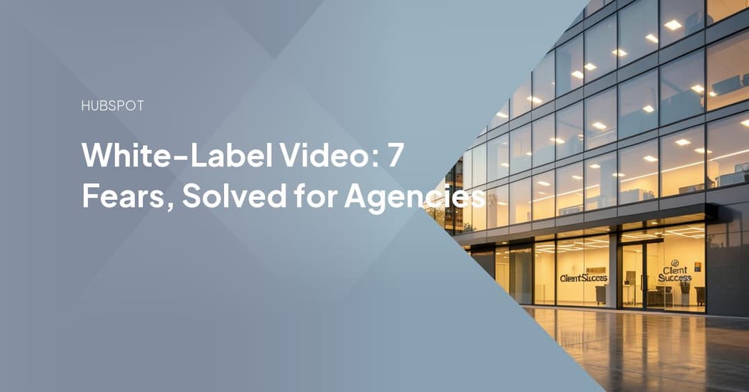 White-Label Video: 7 Fears, Solved for Agencies