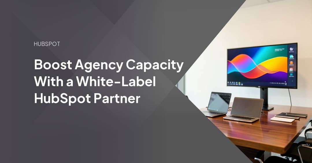 Boost Agency Capacity With a White-Label HubSpot Partner