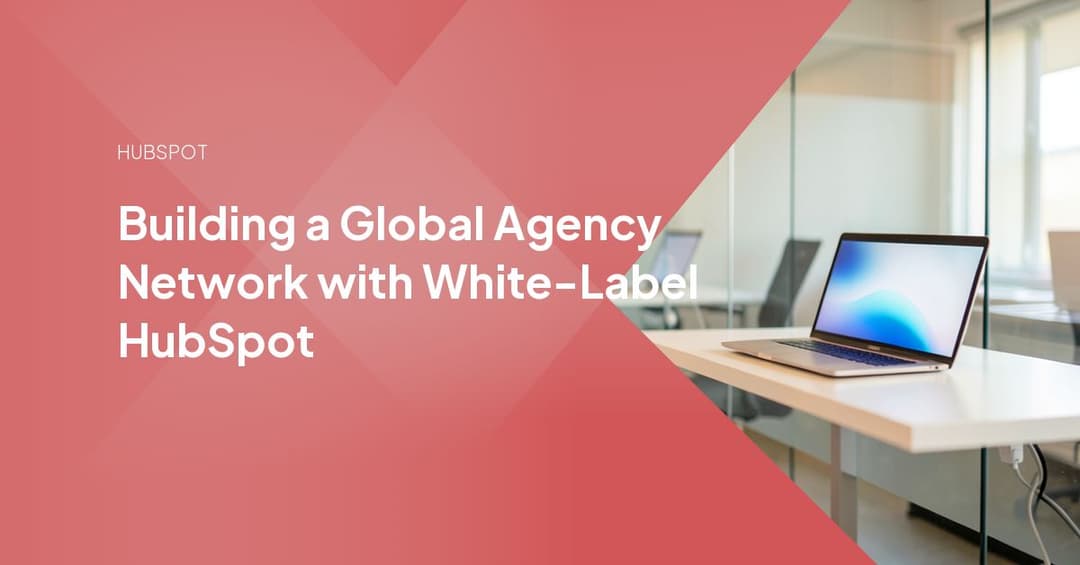 Building a Global Agency Network with White-Label HubSpot