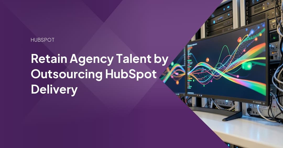 Retain Agency Talent by Outsourcing HubSpot Delivery