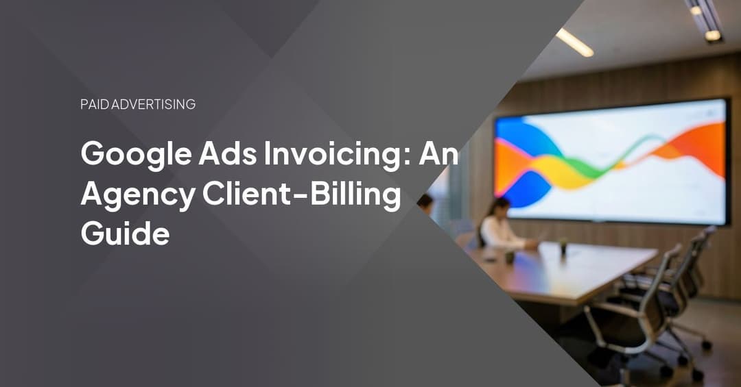 Google Ads Invoicing: An Agency Client-Billing Guide