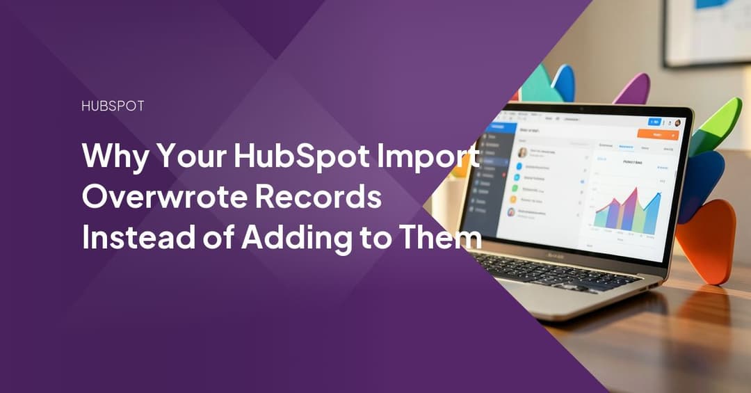 Why Your HubSpot Import Overwrote Records Instead of Adding to Them