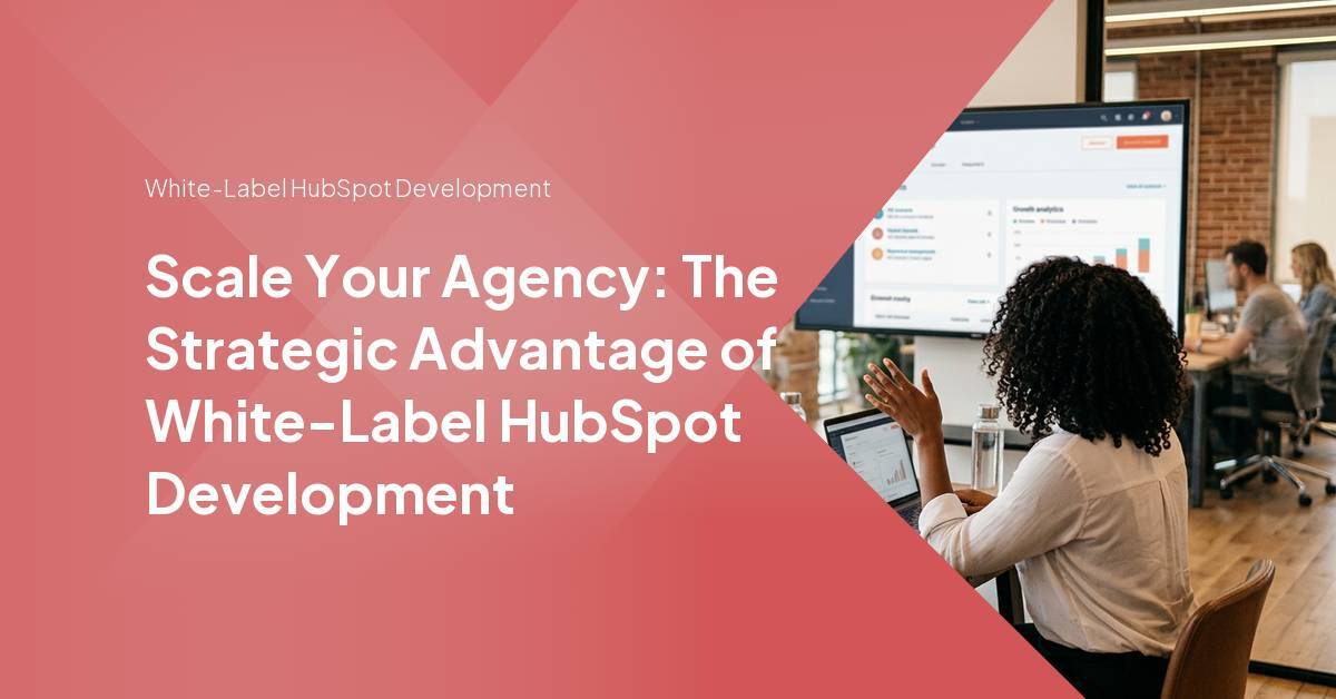 Scale Your Agency: The Strategic Advantage of White-Label HubSpot Development